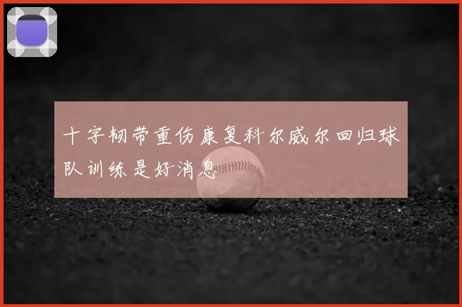 十字韧带重伤康复科尔威尔回归球队训练是好消息