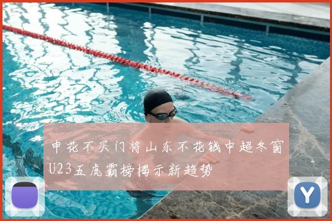 申花不买门将山东不花钱中超冬窗U23五虎霸榜揭示新趋势