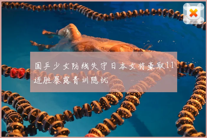 国乒少女防线失守日本女将豪取11连胜暴露青训隐忧
