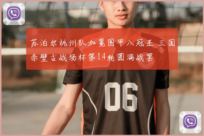 苏泊尔杭州队加冕围甲八冠王 三国赤壁古战场杯第14轮圆满战罢