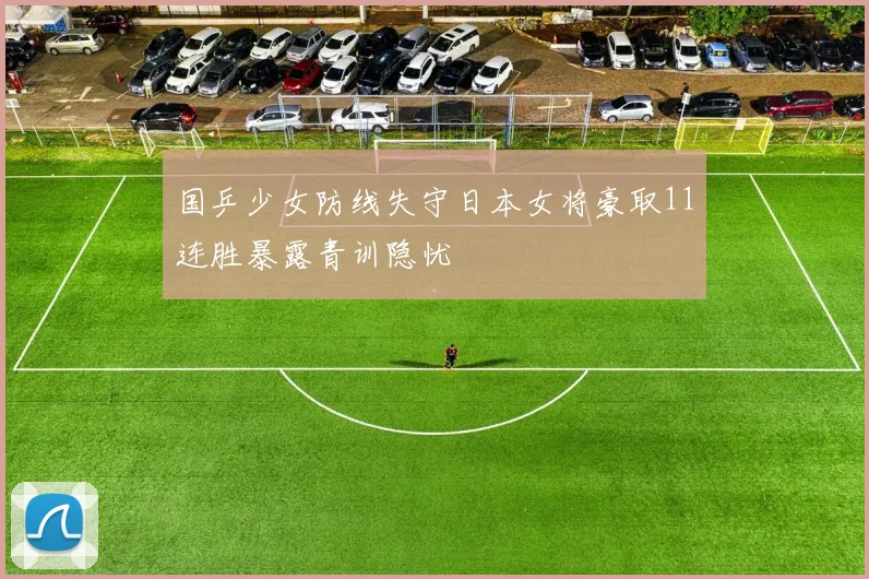 国乒少女防线失守日本女将豪取11连胜暴露青训隐忧
