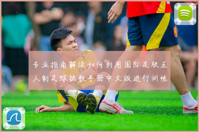 专业指南解读如何利用国际足联五人制足球执教手册中文版进行训练