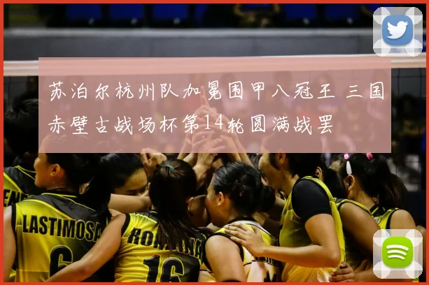 苏泊尔杭州队加冕围甲八冠王 三国赤壁古战场杯第14轮圆满战罢