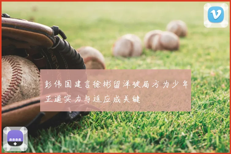 彭伟国建言徐彬留洋破局方为少年正道实力与适应成关键