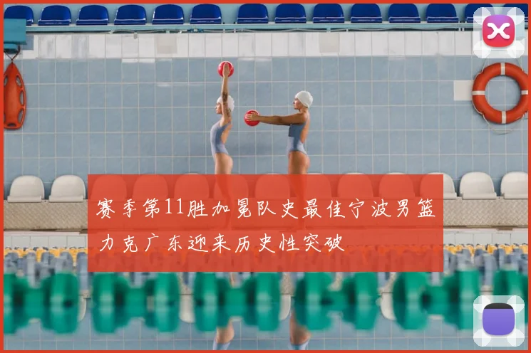 赛季第11胜加冕队史最佳宁波男篮力克广东迎来历史性突破