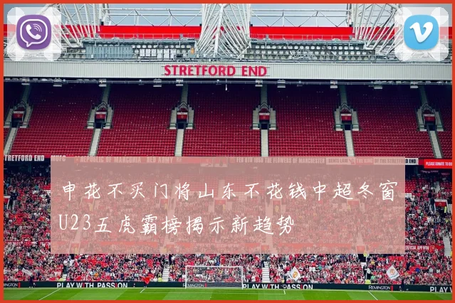 申花不买门将山东不花钱中超冬窗U23五虎霸榜揭示新趋势