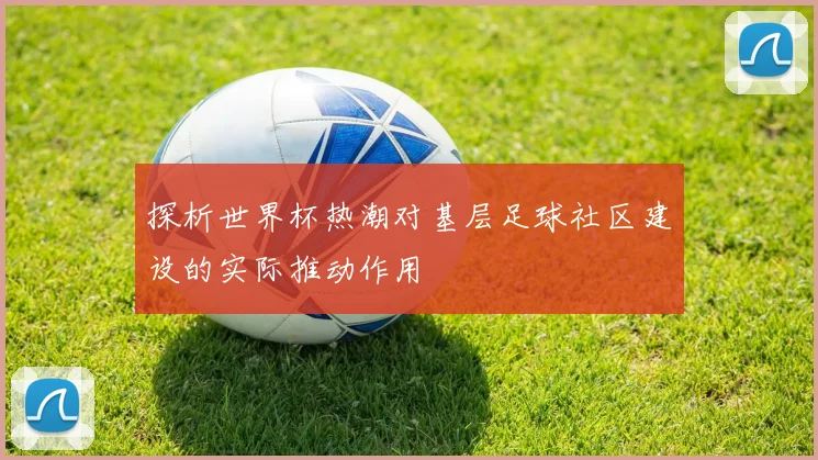 探析世界杯热潮对基层足球社区建设的实际推动作用