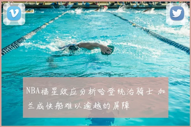 NBA福星效应分析哈登统治骑士 加兰成快船难以逾越的屏障